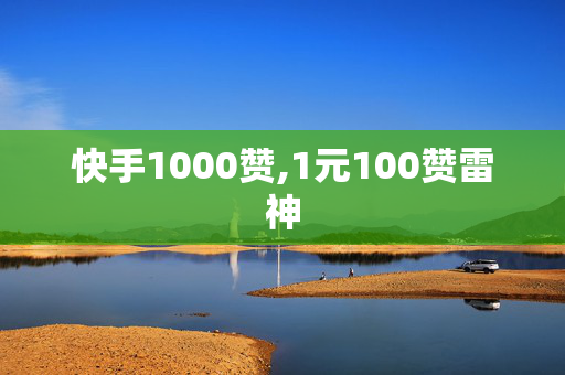 快手1000赞,1元100赞雷神