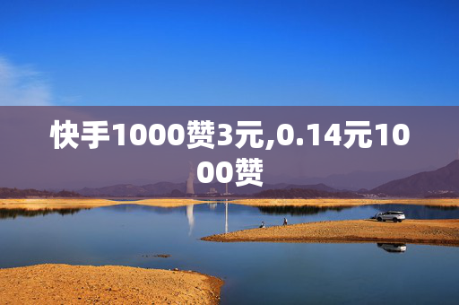 快手1000赞3元,0.14元1000赞