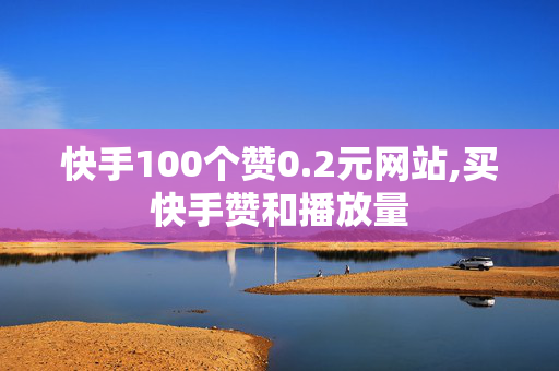 快手100个赞0.2元网站,买快手赞和播放量