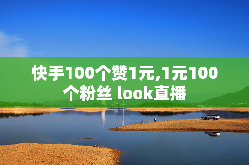 快手100个赞1元,1元100个粉丝 look直播