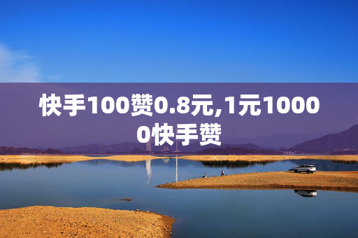 快手100赞0.8元,1元10000快手赞