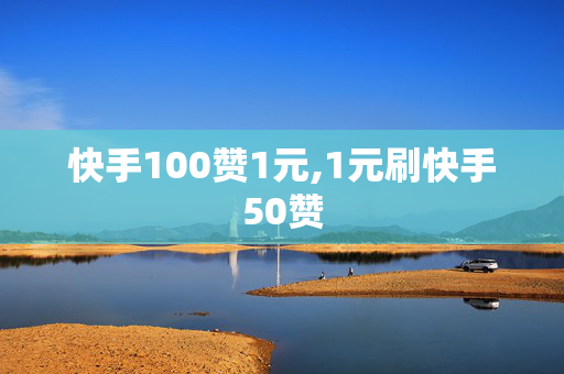 快手100赞1元,1元刷快手50赞