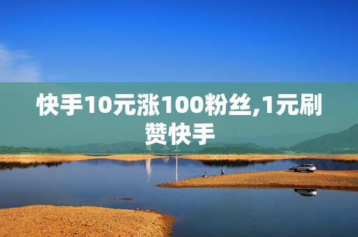 快手10元涨100粉丝,1元刷赞快手