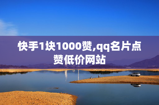 快手1块1000赞,qq名片点赞低价网站