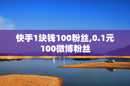 快手1块钱100粉丝,0.1元100微博粉丝