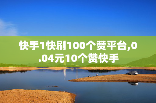 快手1快刷100个赞平台,0.04元10个赞快手