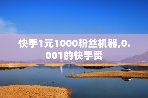 快手1元1000粉丝机器,0.001的快手赞