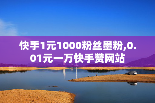 快手1元1000粉丝墨粉,0.01元一万快手赞网站