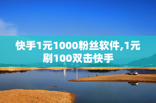 快手1元1000粉丝软件,1元刷100双击快手