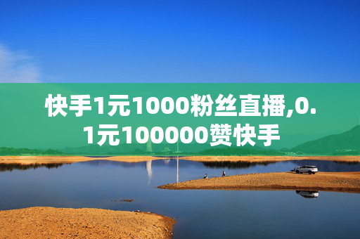 快手1元1000粉丝直播,0.1元100000赞快手