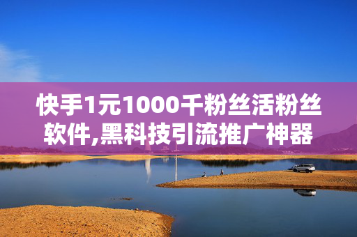 快手1元1000千粉丝活粉丝软件,黑科技引流推广神器怎么下载