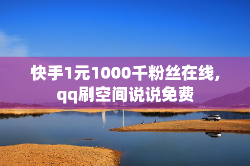 快手1元1000千粉丝在线,qq刷空间说说免费