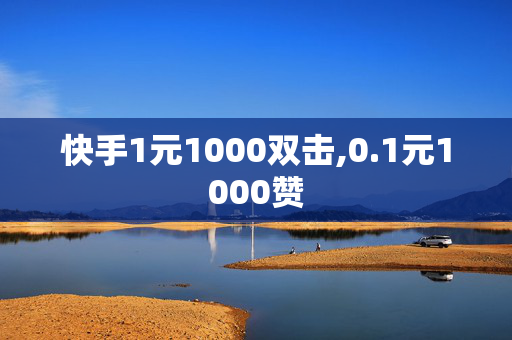 快手1元1000双击,0.1元1000赞