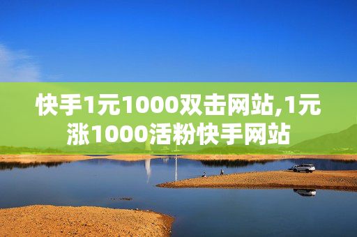 快手1元1000双击网站,1元涨1000活粉快手网站