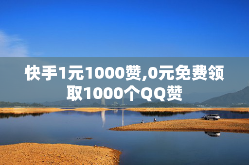 快手1元1000赞,0元免费领取1000个QQ赞