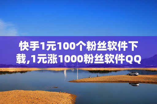 快手1元100个粉丝软件下载,1元涨1000粉丝软件QQ看点