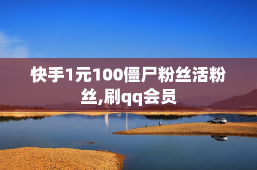 快手1元100僵尸粉丝活粉丝,刷qq会员