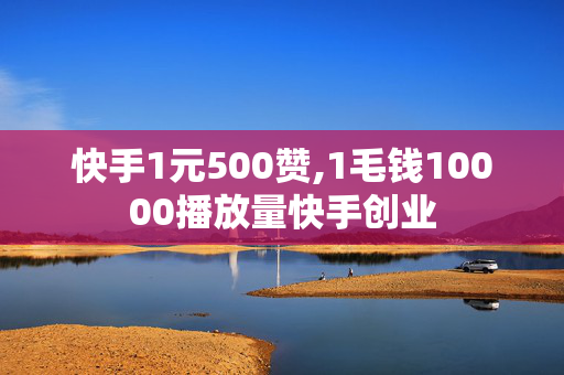 快手1元500赞,1毛钱10000播放量快手创业