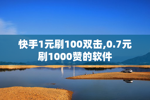 快手1元刷100双击,0.7元刷1000赞的软件