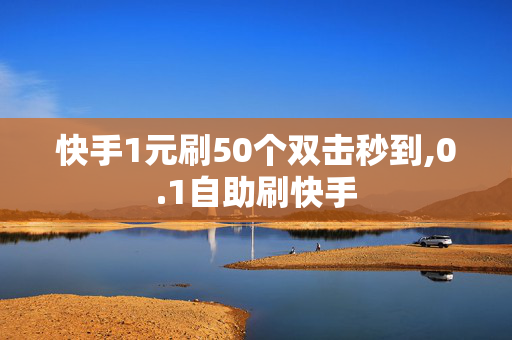 快手1元刷50个双击秒到,0.1自助刷快手