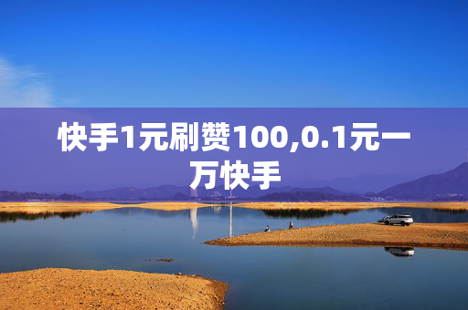 快手1元刷赞100,0.1元一万快手