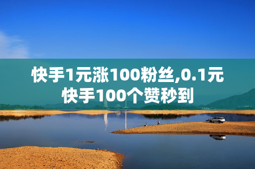 快手1元涨100粉丝,0.1元快手100个赞秒到