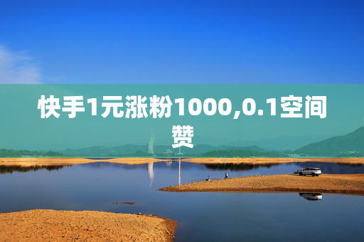 快手1元涨粉1000,0.1空间赞