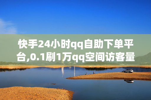 快手24小时qq自助下单平台,0.1刷1万qq空间访客量