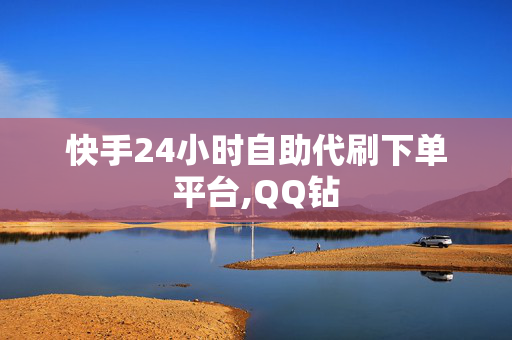 快手24小时自助代刷下单平台,QQ钻