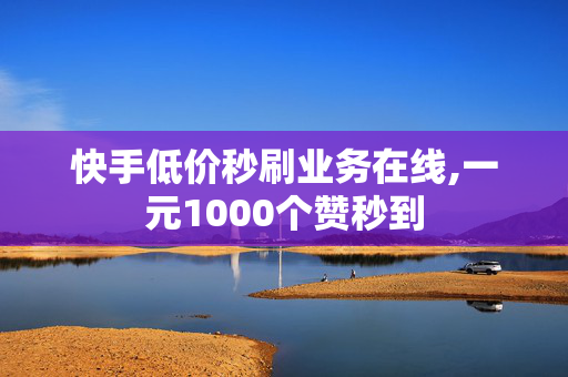 快手低价秒刷业务在线,一元1000个赞秒到