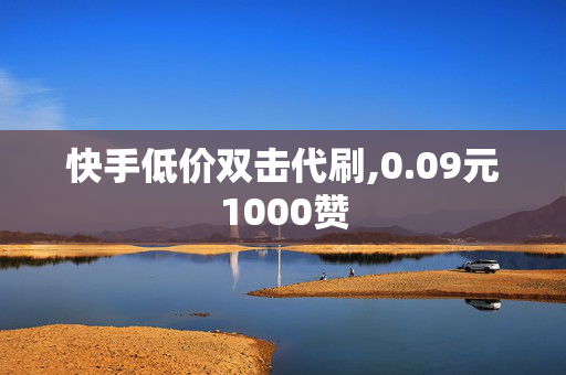 快手低价双击代刷,0.09元1000赞