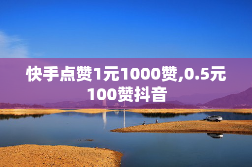 快手点赞1元1000赞,0.5元100赞抖音