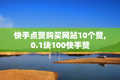 快手点赞购买网站10个赞,0.1块100快手赞