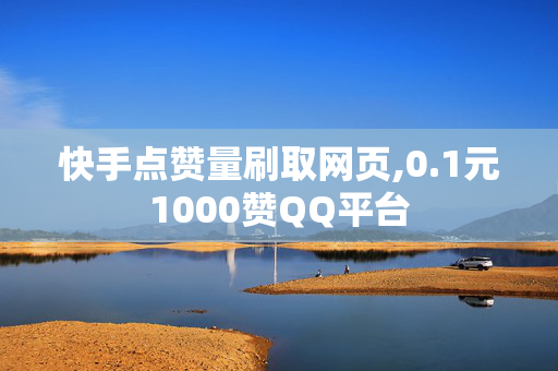 快手点赞量刷取网页,0.1元1000赞QQ平台