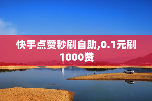 快手点赞秒刷自助,0.1元刷1000赞