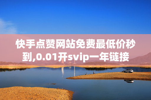 快手点赞网站免费最低价秒到,0.01开svip一年链接