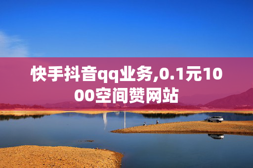 快手抖音qq业务,0.1元1000空间赞网站