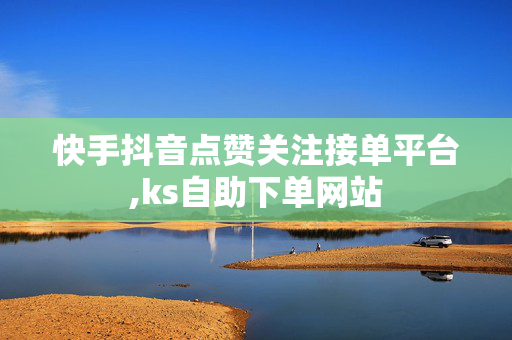 快手抖音点赞关注接单平台,ks自助下单网站