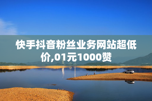 快手抖音粉丝业务网站超低价,01元1000赞