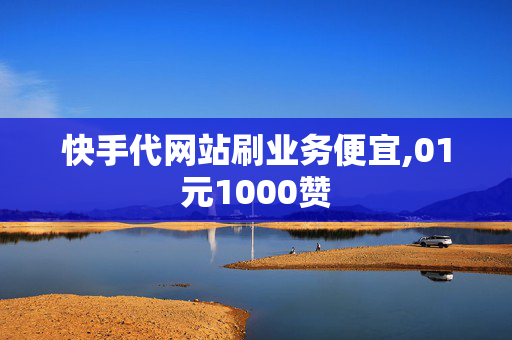 快手代网站刷业务便宜,01元1000赞