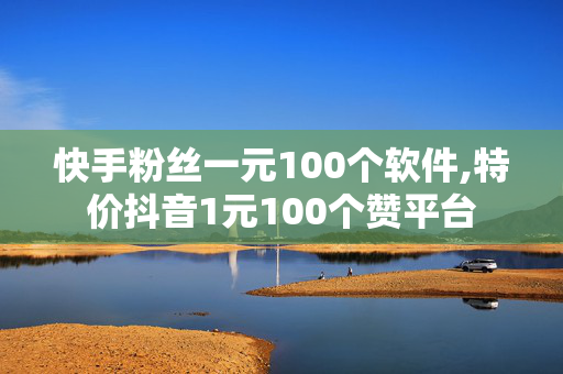 快手粉丝一元100个软件,特价抖音1元100个赞平台