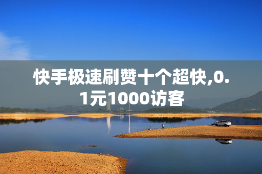 快手极速刷赞十个超快,0.1元1000访客