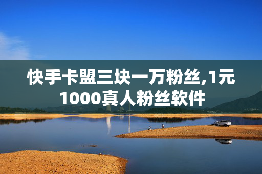 快手卡盟三块一万粉丝,1元1000真人粉丝软件