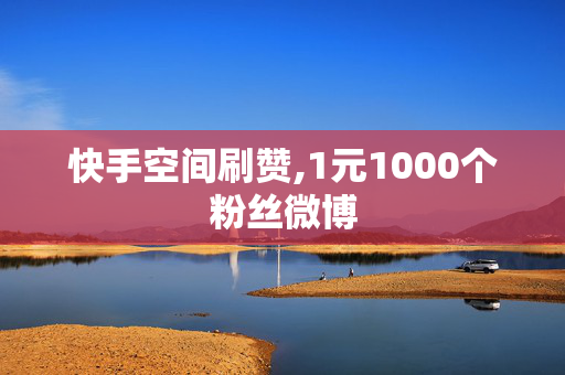 快手空间刷赞,1元1000个粉丝微博