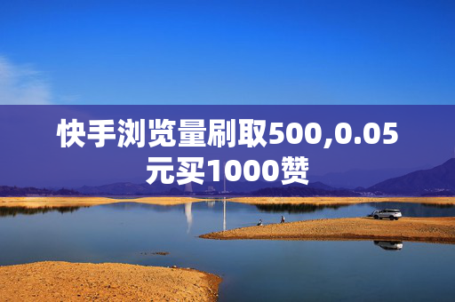 快手浏览量刷取500,0.05元买1000赞