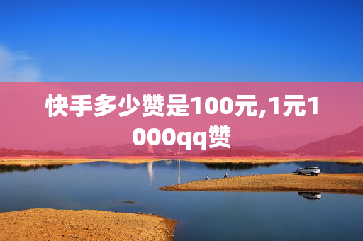 快手多少赞是100元,1元1000qq赞