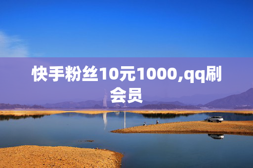 快手粉丝10元1000,qq刷会员