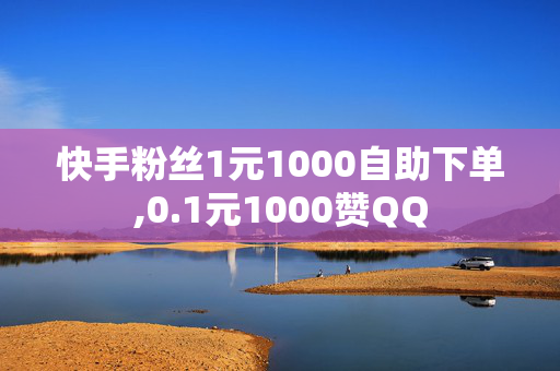 快手粉丝1元1000自助下单,0.1元1000赞QQ