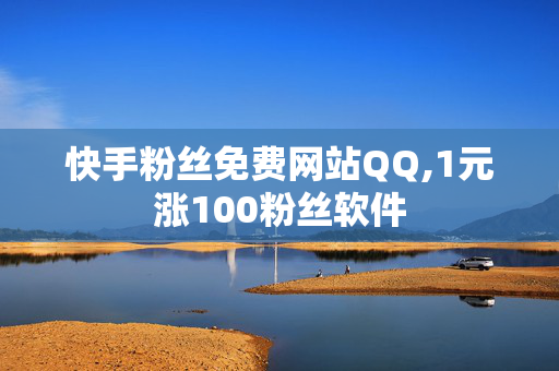 快手粉丝免费网站QQ,1元涨100粉丝软件