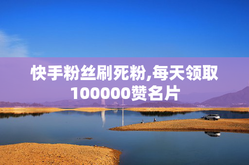 快手粉丝刷死粉,每天领取100000赞名片